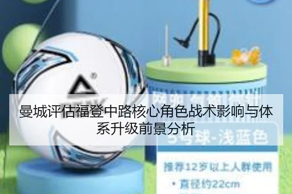 曼城评估福登中路核心角色战术影响与体系升级前景分析（kaiyun）