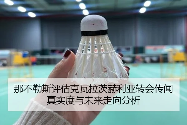 那不勒斯评估克瓦拉茨赫利亚转会传闻真实度与未来走向分析 | kaiyun