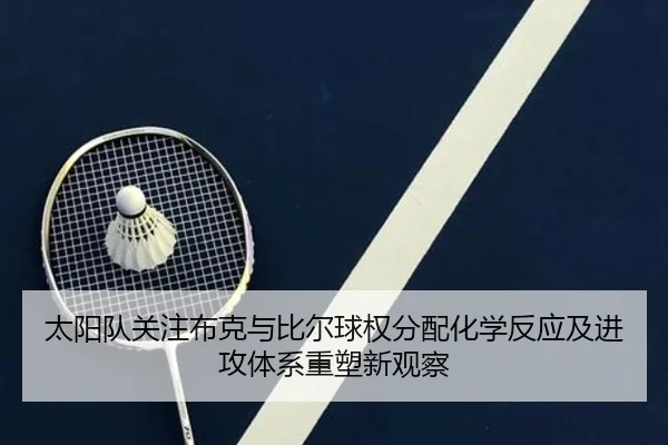 太阳队关注布克与比尔球权分配化学反应及进攻体系重塑新观察（kaiyun）