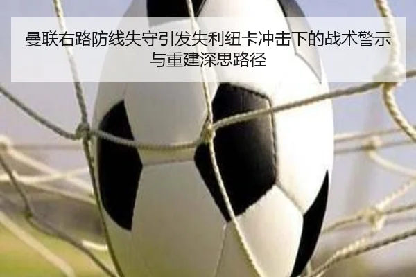 曼联右路防线失守引发失利纽卡冲击下的战术警示与重建深思路径 | kaiyun