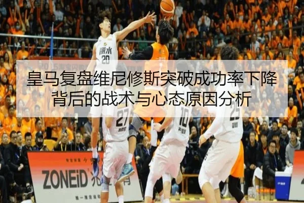 皇马复盘维尼修斯突破成功率下降背后的战术与心态原因分析 | kaiyun