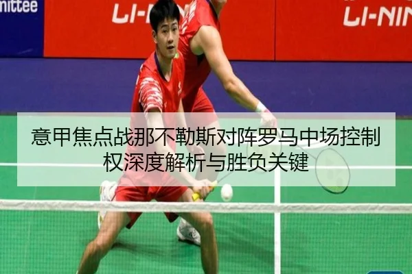 意甲焦点战那不勒斯对阵罗马中场控制权深度解析与胜负关键 - kaiyun
