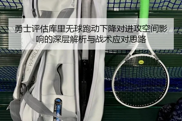 勇士评估库里无球跑动下降对进攻空间影响的深层解析与战术应对思路 | kaiyun