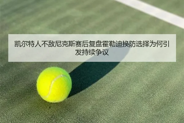 凯尔特人不敌尼克斯赛后复盘霍勒迪换防选择为何引发持续争议（kaiyun）
