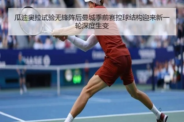 瓜迪奥拉试验无锋阵后曼城季前赛控球结构迎来新一轮深度生变 | kaiyun